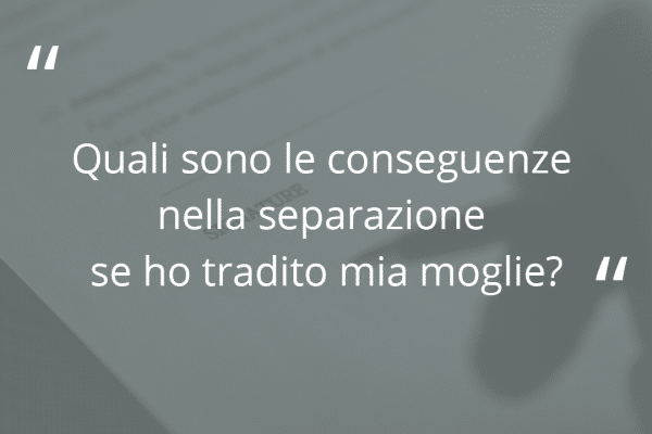 Immagine con fondo grigio con domanda "Quali sono le conseguenze nella separazione se ho tradito mia moglie?"