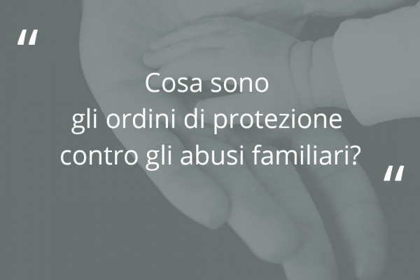 Cosa sono gli ordini di protezione contro gli abusi familiari?